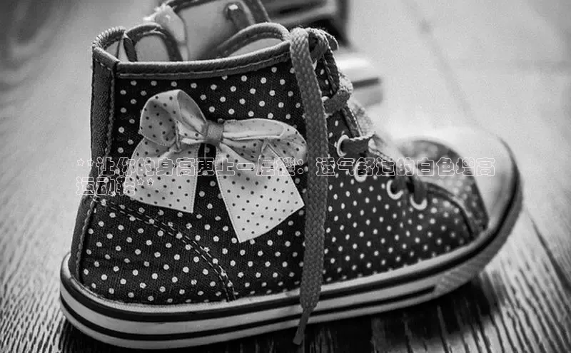 b体育下载入口app极氪智能科技**让你的身高更上一层楼：透气舒适的白色增高
运动鞋**