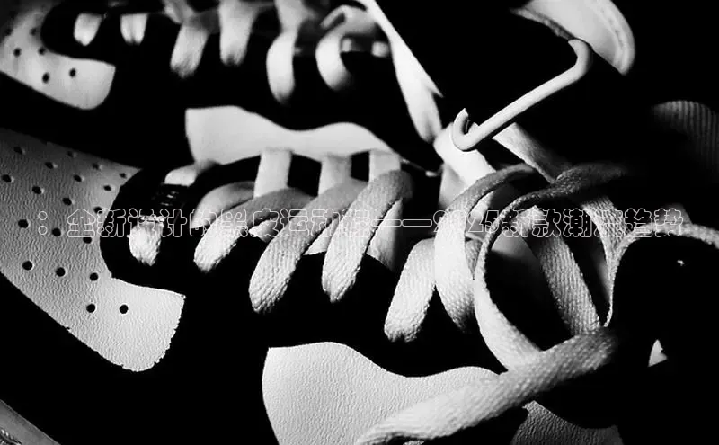 b体育登录入口app下载安装免费58同城：全新设计的黑皮运动鞋——2025新款潮流趋势