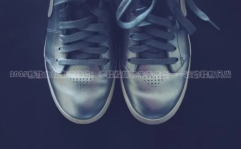 bsports登录入口光魔科技2025新款女鞋潮流趋势：单鞋版块的未来焦点——运动鞋新风尚