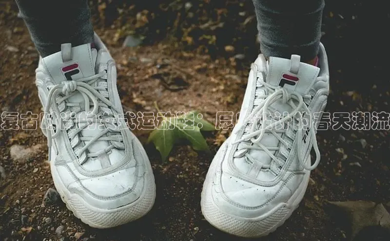 必一体育运动百度手机卫士复古时尚的女式运动鞋：厚底设计的春天潮流