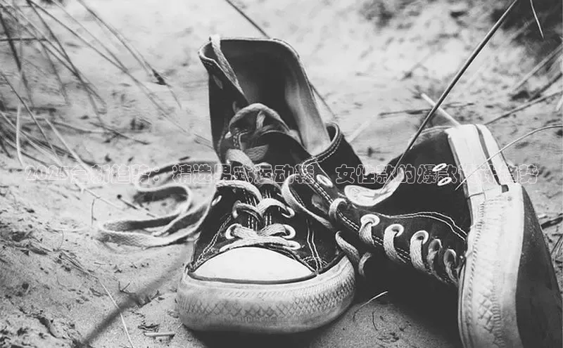 bsports必一体育网页版登录中文在线2025全新趋势：精选男式运动鞋，女性款的爆款设计趋势