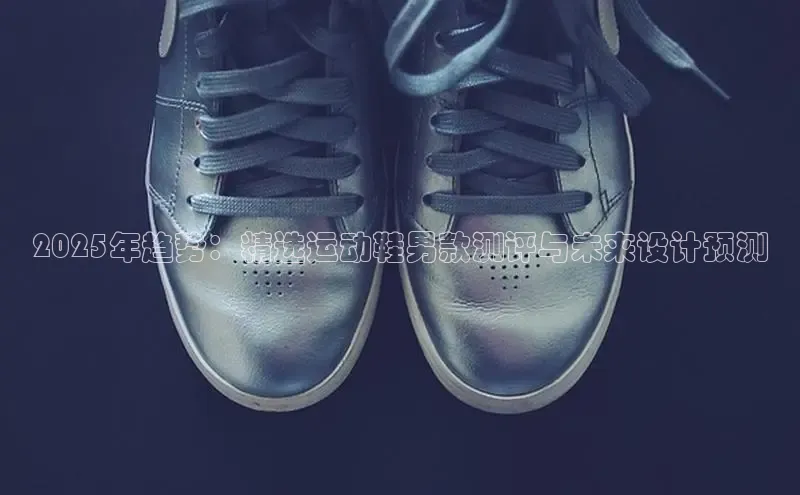 Bsport体育APP下载全站江铃新能源2025年趋势：精选运动鞋男款测评与未来设计预测