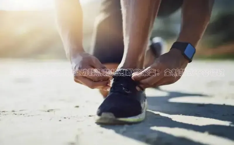 b体育sports百度游戏开放平台2025年度李宁女装运动鞋新款热潮即将来袭：全新款式不容错过