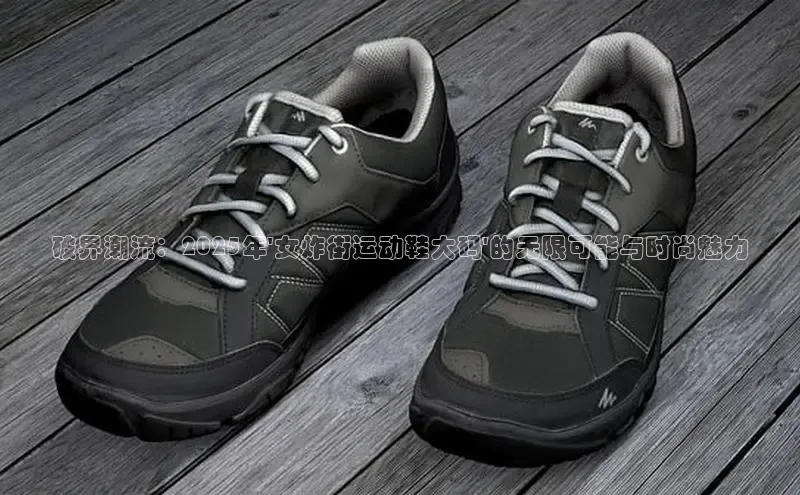 Bsports手机版同程破界潮流：2025年\'女炸街运动鞋大码\'的无限可能与时尚魅力