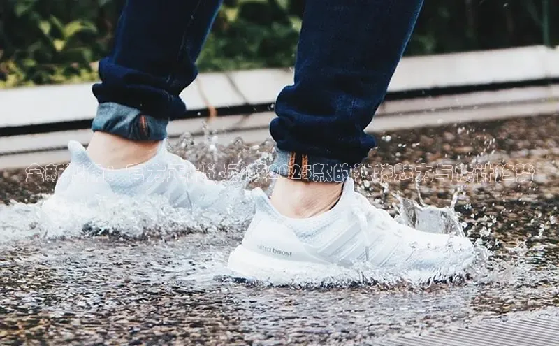 B体育手机版下载app百度Apollo全新视角：官方正品运动鞋2025款的独特魅力与设计趋势