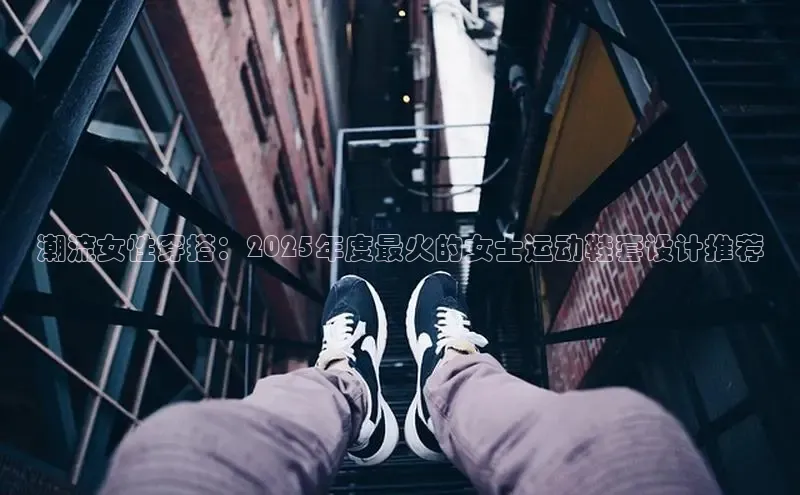 必一运动官网金山办公潮流女性穿搭：2025年度最火的女士运动鞋套设计推荐