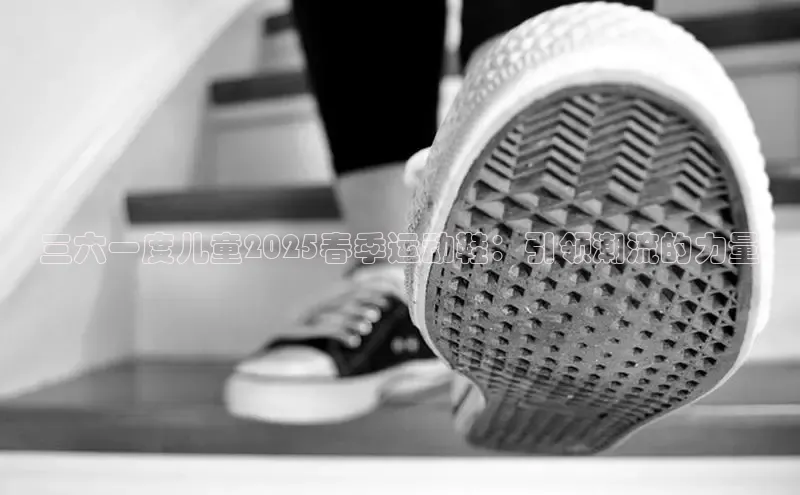 三六一度儿童2025春季运动鞋：引领潮流的力量