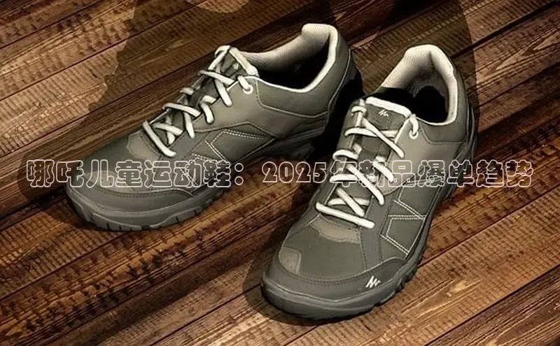 哪吒儿童运动鞋：2025年新品爆单趋势