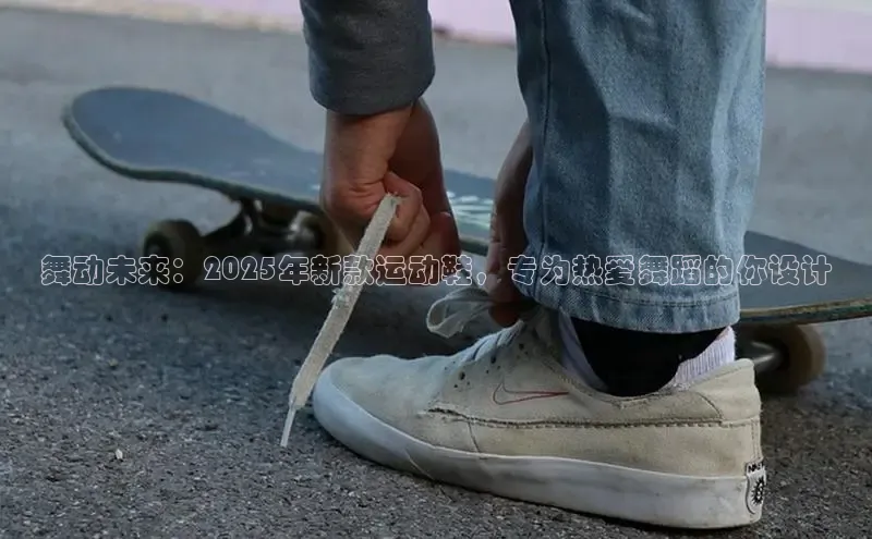 舞动未来：2025年新款运动鞋，专为热爱舞蹈的你设计