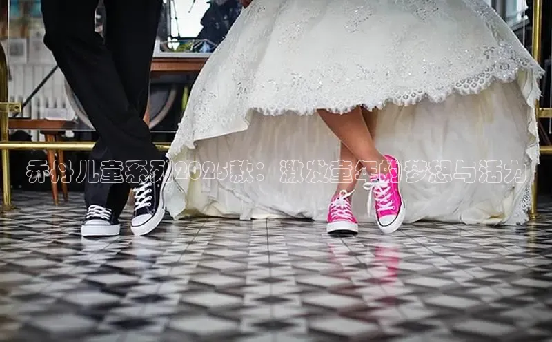 乔丹儿童系列2025款：激发童年的梦想与活力