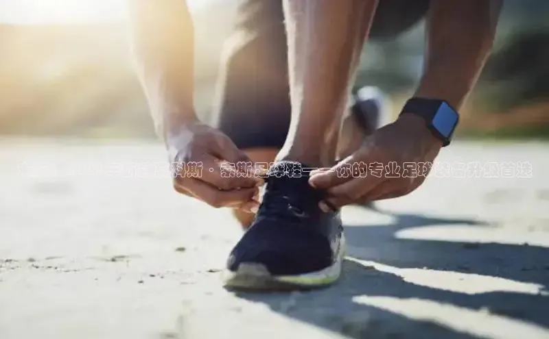 未来：2025年新款莫科斯·索斯足球鞋——你的专业足球装备升级首选