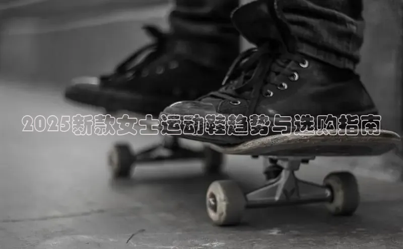 2025新款女士运动鞋趋势与选购指南