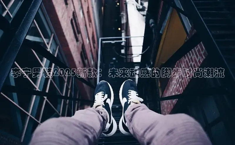 李宁男鞋2025新款：未来动感的脚步时尚潮流