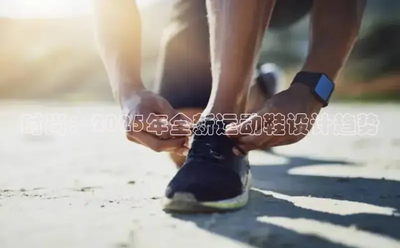 时尚：2025年全新运动鞋设计趋势
