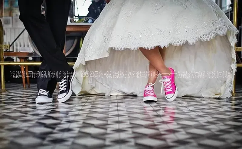 时尚与创新的碰撞：2025年新款女性运动鞋——乔丹风格的回归