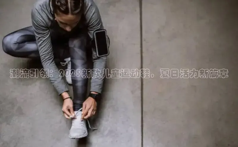 潮流引领：2025新款儿童运动鞋，夏日活力新篇章