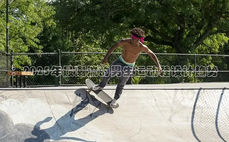 ：2025年最潮流的男生运动鞋设计趋势