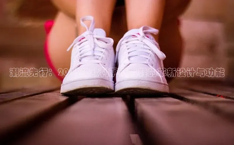 潮流先行：2025款欧利萨斯男鞋的革新设计与功能