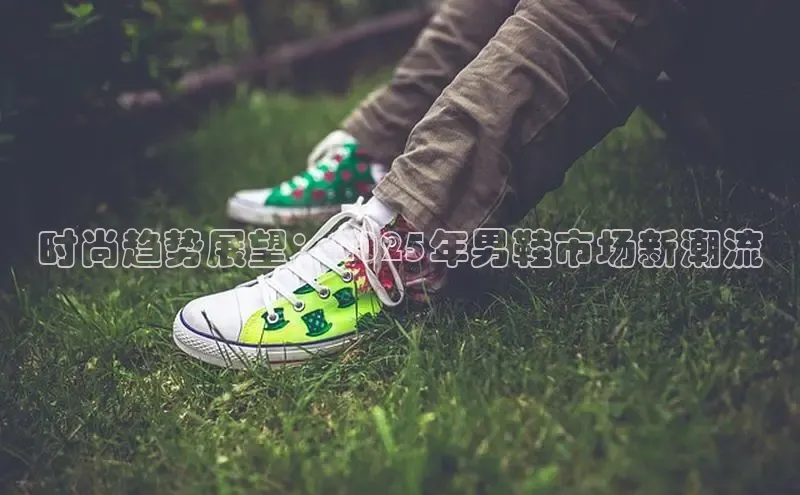 时尚趋势展望：2025年男鞋市场新潮流