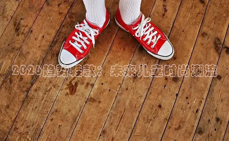 2026趋势鞋款：未来儿童时尚潮流